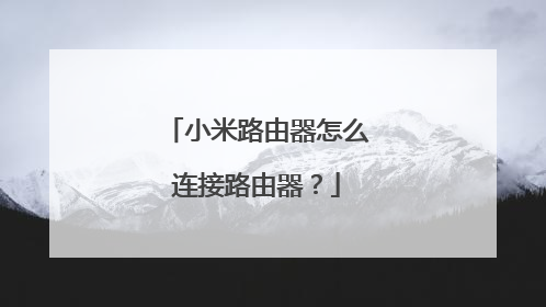 小米路由器怎么连接路由器？