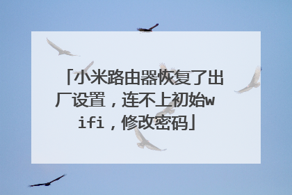小米路由器恢复了出厂设置，连不上初始wifi，修改密码