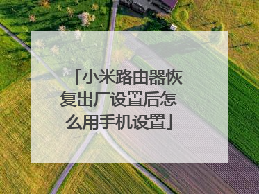 小米路由器恢复出厂设置后怎么用手机设置