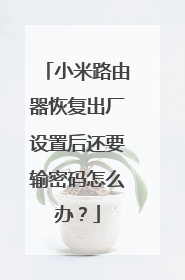 小米路由器恢复出厂设置后还要输密码怎么办？