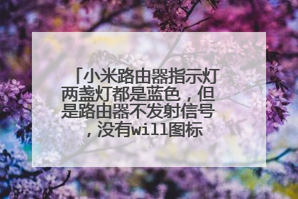 小米路由器指示灯两盏灯都是蓝色，但是路由器不发射信号，没有will图标，无法连接上网？
