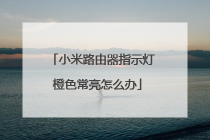 小米路由器指示灯橙色常亮怎么办