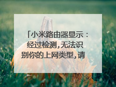 小米路由器显示: 经过检测,无法识别你的上网类型,请手工选择上网方式,下面显示678错误,怎么办?