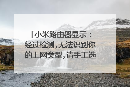 小米路由器显示: 经过检测,无法识别你的上网类型,请手工选择上网方式,下面显示678错误?