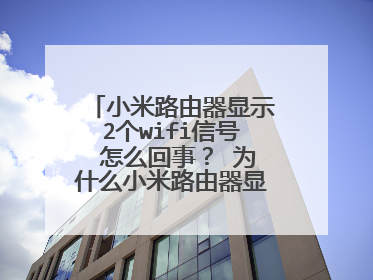 小米路由器显示2个wifi信号 怎么回事？ 为什么小米路由器显示两个信号