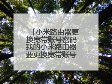 小米路由器更换宽带账号密码我的小米路由器要更换宽带账号，怎么设置？