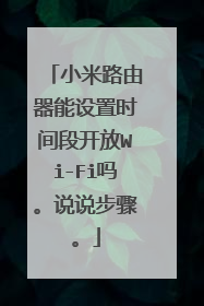 小米路由器能设置时间段开放Wi-Fi吗。说说步骤。