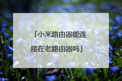 小米路由器能连接在老路由器吗