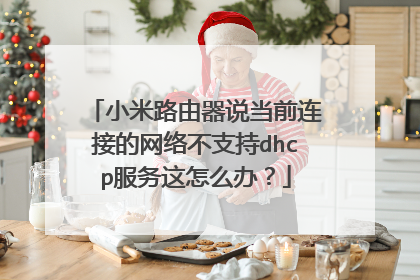 小米路由器说当前连接的网络不支持dhcp服务这怎么办?