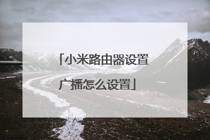 小米路由器设置广播怎么设置