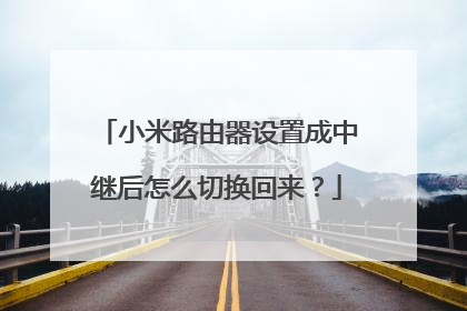 小米路由器设置成中继后怎么切换回来？