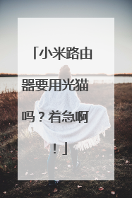 小米路由器要用光猫吗?着急啊!
