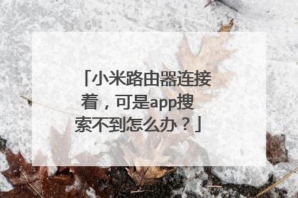 小米路由器连接着，可是app搜索不到怎么办？