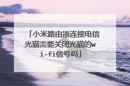 小米路由器连接电信光猫需要关闭光猫的wi-fi信号吗