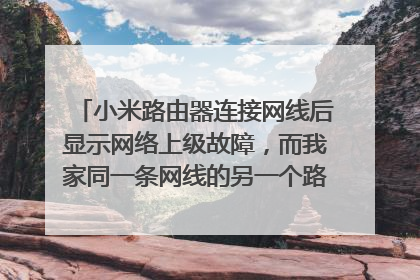 小米路由器连接网线后显示网络上级故障,而我家同一条网线的另一个路由器却可以连接并上网请问如何解决?
