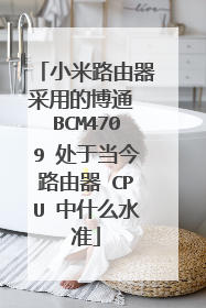 小米路由器采用的博通 BCM4709 处于当今路由器 CPU 中什么水准