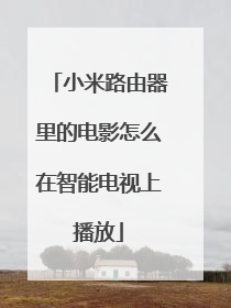 小米路由器里的电影怎么在智能电视上播放