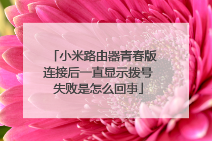 小米路由器青春版连接后一直显示拨号失败是怎么回事