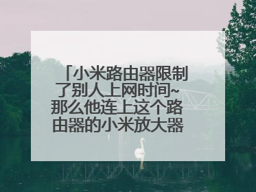 小米路由器限制了别人上网时间~那么他连上这个路由器的小米放大器上网时间还能限制吗？
