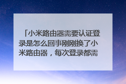小米路由器需要认证登录是怎么回事刚刚换了小米路由器,每次登录都需要认证,显示网络很好,就是连接不上