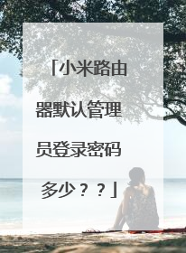 小米路由器默认管理员登录密码多少？？