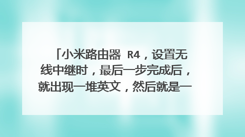 小米路由器 R4，设置无线中继时，最后一步完成后，就出现一堆英文，然后就是一直是正在设置，请稍后页面，这是什么情况，怎么解决
