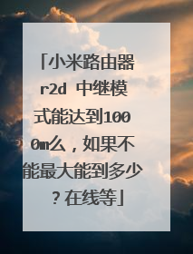 小米路由器 r2d 中继模式能达到1000m么，如果不能最大能到多少？在线等