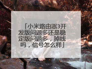 小米路由器3开发版问题多还是稳定版问题多,掉线吗,信号怎么样
