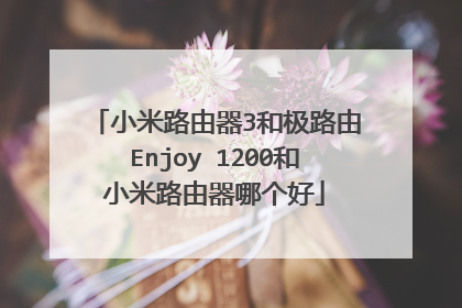 小米路由器3和极路由Enjoy 1200和小米路由器哪个好