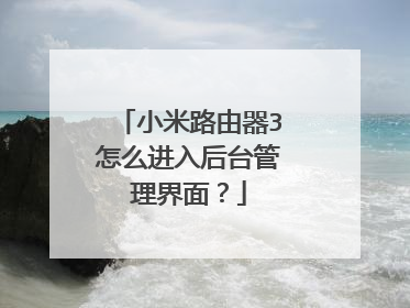 小米路由器3怎么进入后台管理界面？
