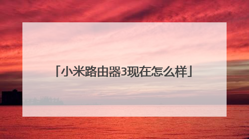 小米路由器3现在怎么样