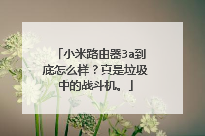 小米路由器3a到底怎么样？真是垃圾中的战斗机。