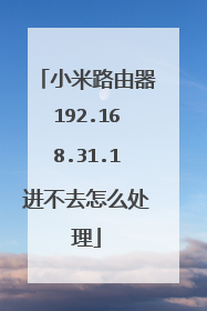 小米路由器192.168.31.1进不去怎么处理