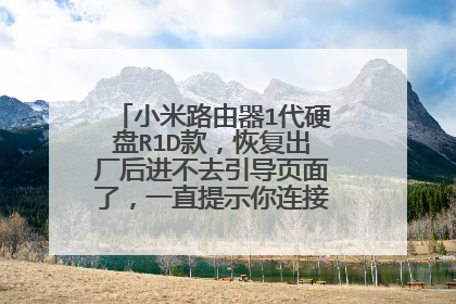 小米路由器1代硬盘R1D款,恢复出厂后进不去引导页面了,一直提示你连接的路由未初始化?