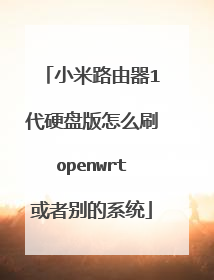 小米路由器1代硬盘版怎么刷openwrt或者别的系统