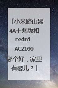 小米路由器4A千兆版和redmi AC2100哪个好，家里有婴儿？