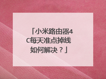 小米路由器4C每天准点掉线如何解决？