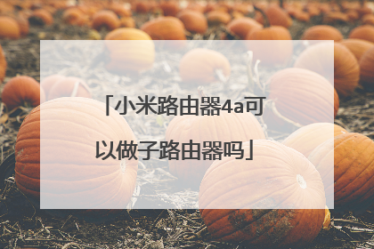 小米路由器4a可以做子路由器吗