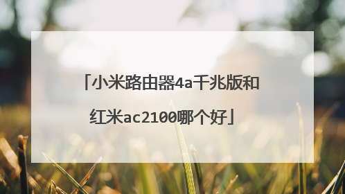 小米路由器4a千兆版和红米ac2100哪个好