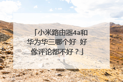 小米路由器4a和华为华三哪个好 好像评论都不好?