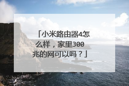 小米路由器4怎么样,家里300兆的网可以吗?
