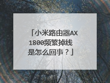 小米路由器AX1800频繁掉线是怎么回事?