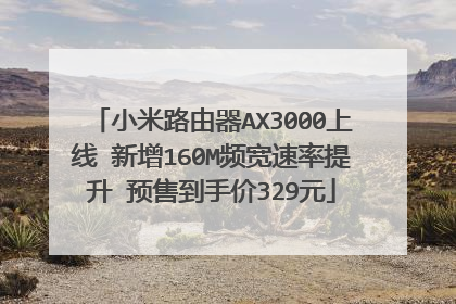 小米路由器AX3000上线 新增160M频宽速率提升 预售到手价329元