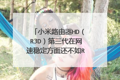 小米路由器HD（R3D）第三代在网速稳定方面还不如R1D一代路由器？