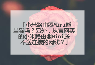 小米路由器Mini能当猫吗?另外,从官网买的小米路由器Mini送不送连接的网线?