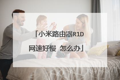 小米路由器R1D网速好慢 怎么办
