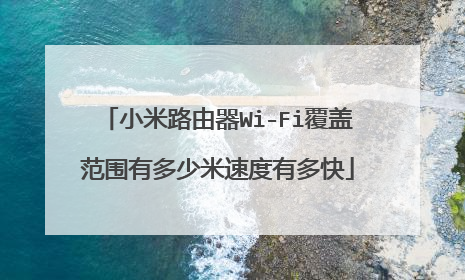小米路由器Wi-Fi覆盖范围有多少米速度有多快