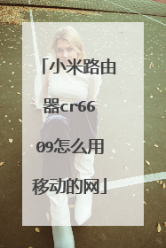 小米路由器cr6609怎么用移动的网
