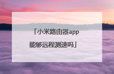 小米路由器app能够远程测速吗