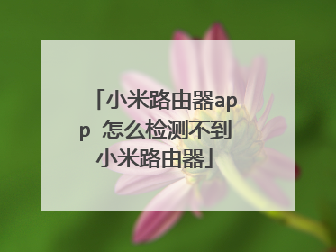 小米路由器app 怎么检测不到小米路由器